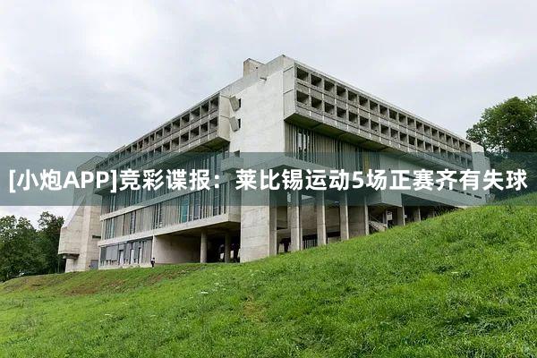 [小炮APP]竞彩谍报：莱比锡运动5场正赛齐有失球