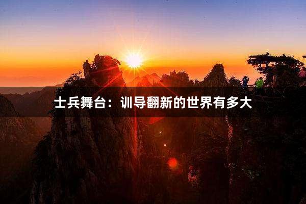 士兵舞台：训导翻新的世界有多大